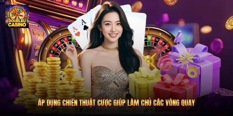 Áp dụng chiến thuật cược giúp làm chủ các vòng quay
