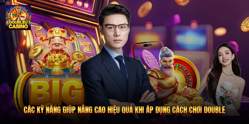 Các kỹ năng giúp nâng cao hiệu quả khi áp dụng cách chơi Double 