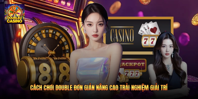 Cách Chơi Double Đơn Giản Nâng Cao Trải Nghiệm Giải Trí