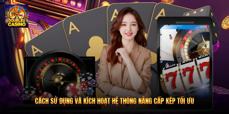 Cách sử dụng và kích hoạt hệ thống nâng cấp kép tối ưu