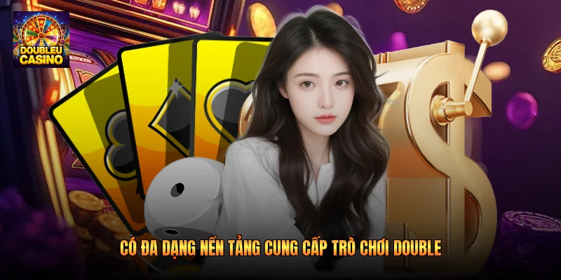 Có đa dạng nền tảng cung cấp trò chơi Double Có đa dạng nền tảng cung cấp trò chơi Double