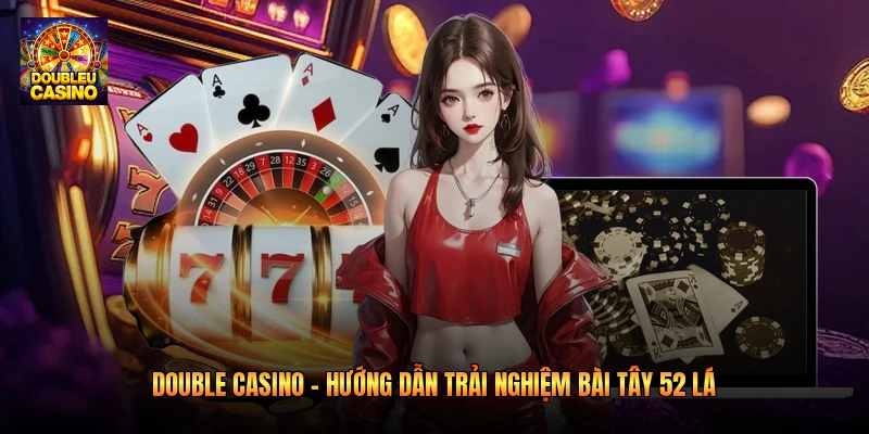Double Casino – Hướng Dẫn Trải Nghiệm Bài Tây 52 Lá