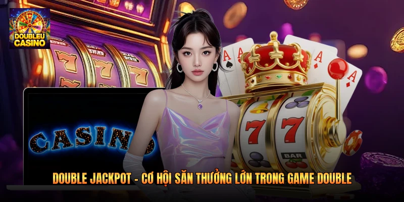 Double Jackpot – Cơ Hội Săn Thưởng Lớn Trong Game Double