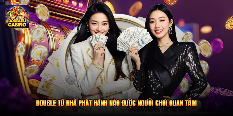 Double từ nhà phát hành nào được người chơi quan tâm