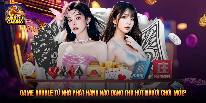Game Double Từ Nhà Phát Hành Nào Đang Thu Hút Người Chơi Mới?