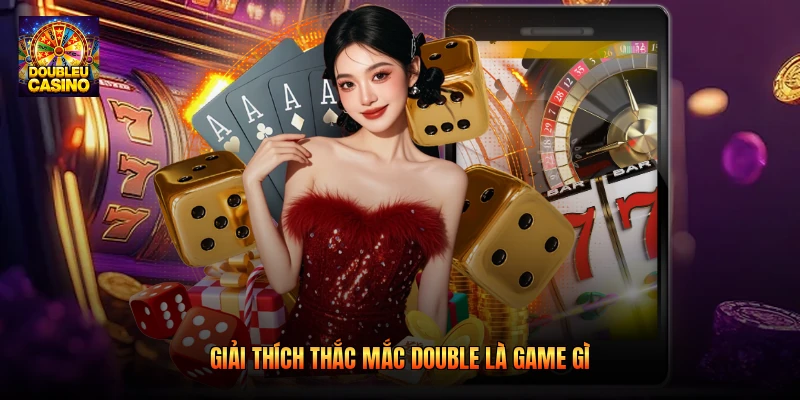 Giải thích thắc mắc double là game gì