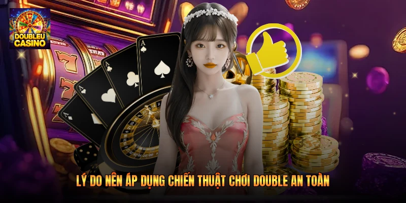 Lý do nên áp dụng chiến thuật chơi double an toàn Lý do nên áp dụng chiến thuật chơi double an toàn