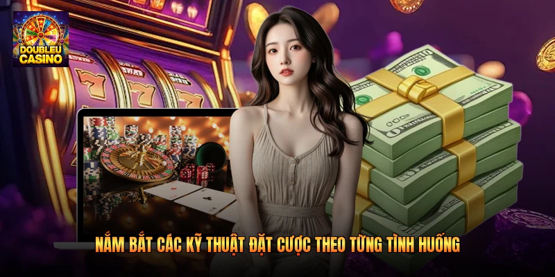 Nắm bắt các kỹ thuật đặt cược theo từng tình huống