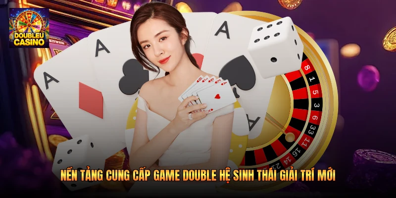 Nền Tảng Cung Cấp Game Double Hệ Sinh Thái Giải Trí 2026