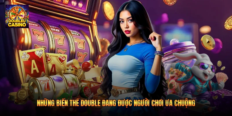 Những biến thể Double đang được người chơi ưa chuộng 