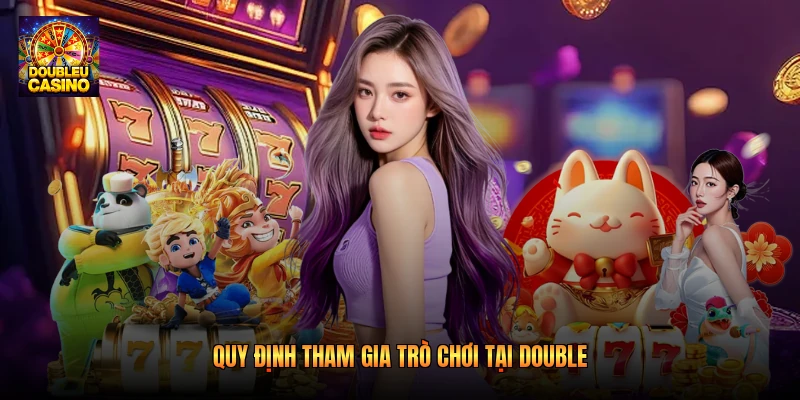 Quy định tham gia trò chơi tại Double Quy định tham gia trò chơi tại Double