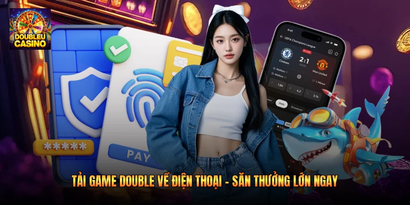 Tải Game Double Về Điện Thoại - Săn Thưởng Lớn Ngay