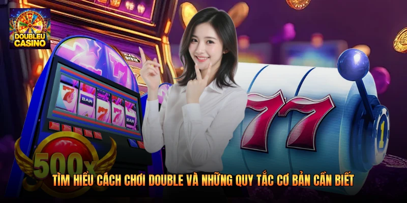 Tìm hiểu cách chơi Double và những quy tắc cơ bản cần biết 