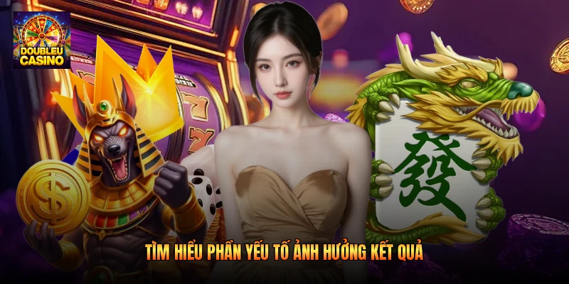Tìm hiểu phần yếu tố ảnh hưởng kết quả