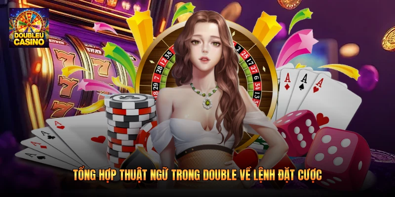 Tổng hợp thuật ngữ trong double về lệnh đặt cược