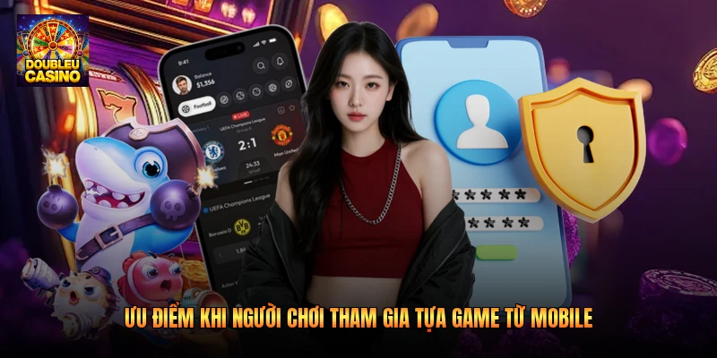 Ưu điểm khi người chơi tham gia tựa game từ mobile Ưu điểm khi người chơi tham gia tựa game từ mobile
